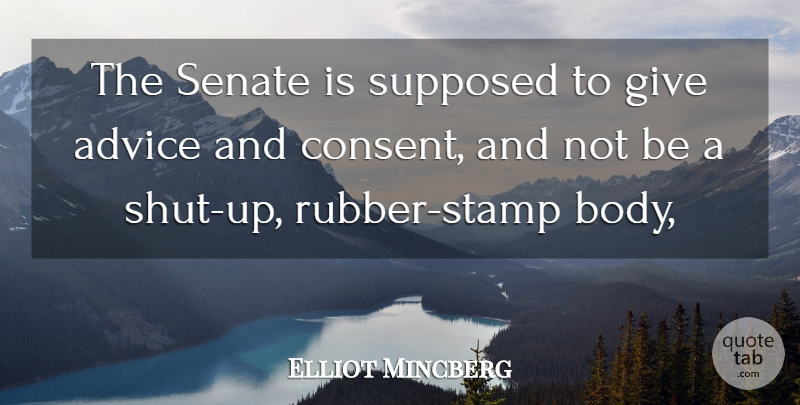 Elliot Mincberg Quote About Advice, Senate, Supposed: The Senate Is Supposed To...