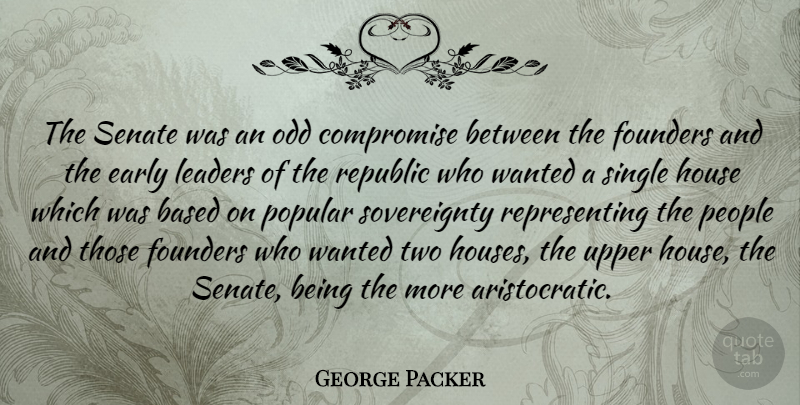 George Packer Quote About Based, Early, Founders, House, Odd: The Senate Was An Odd...