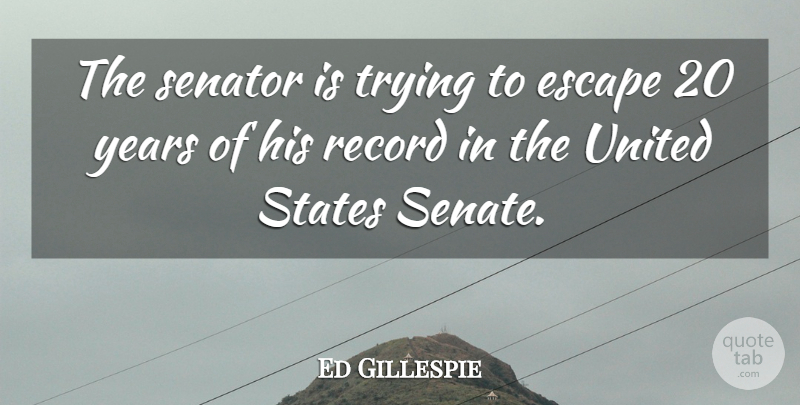 Ed Gillespie Quote About Escape, Record, Senator, States, Trying: The Senator Is Trying To...