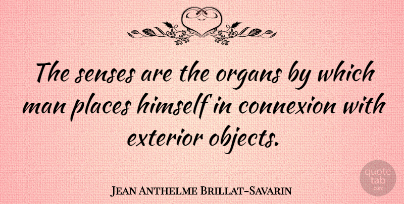 Jean Anthelme Brillat-Savarin Quote About Men, Organs, Objects: The Senses Are The Organs...