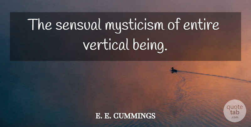 e. e. cummings Quote About Sensual, Vertical, Mysticism: The Sensual Mysticism Of Entire...
