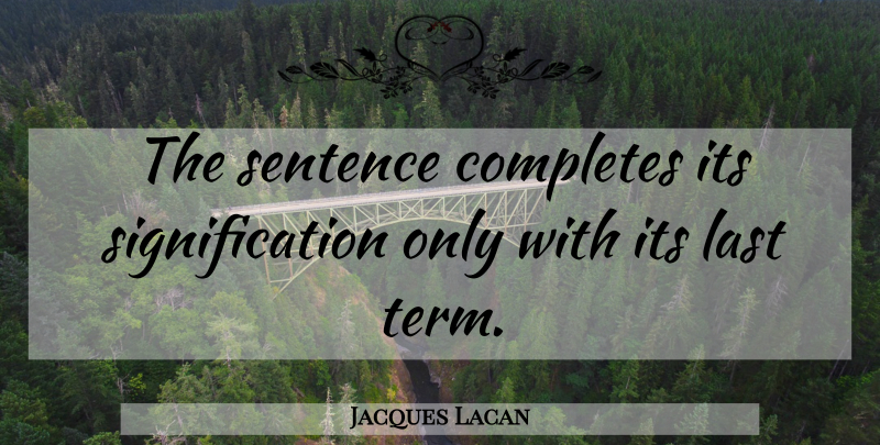 Jacques Lacan Quote About Lasts, Term, Sentences: The Sentence Completes Its Signification...