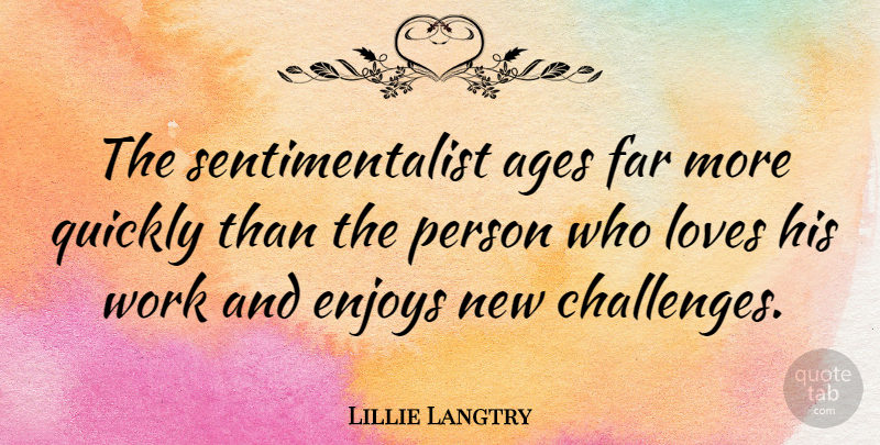 Lillie Langtry Quote About Challenges, Age, Enjoy: The Sentimentalist Ages Far More...