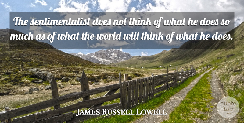 James Russell Lowell Quote About Thinking, Doe, World: The Sentimentalist Does Not Think...