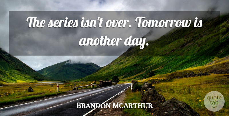 Brandon McArthur Quote About Series, Tomorrow: The Series Isnt Over Tomorrow...