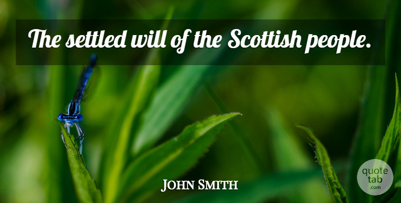 John Smith Quote About People, Scottish: The Settled Will Of The...