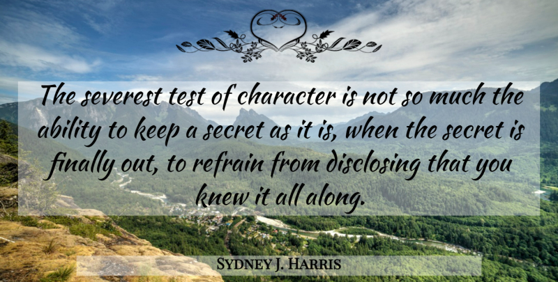 Sydney J. Harris Quote About Character, Secret, Tests: The Severest Test Of Character...