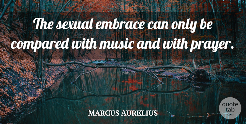 Marcus Aurelius Quote About Compared, Embrace, Music, Sexual: The Sexual Embrace Can Only...