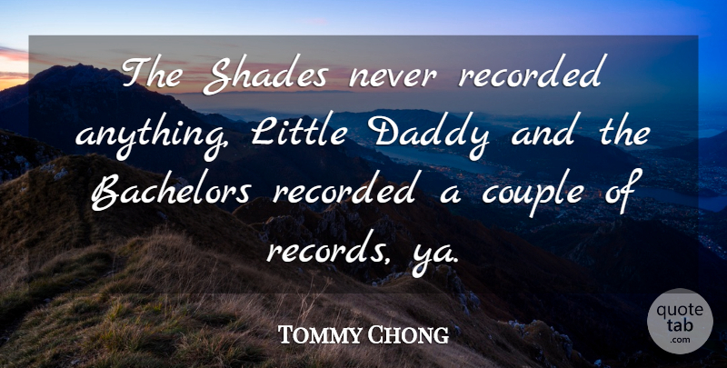 Tommy Chong Quote About Couple, Daddy, Records: The Shades Never Recorded Anything...