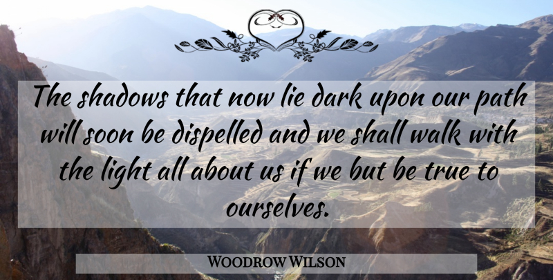 Woodrow Wilson Quote About Lying, Dark, Light: The Shadows That Now Lie...