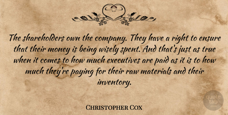 Christopher Cox Quote About Ensure, Executives, Materials, Money, Paid: The Shareholders Own The Company...