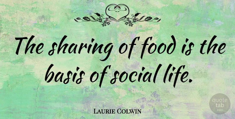 Laurie Colwin Quote About Social, Bases, Social Life: The Sharing Of Food Is...