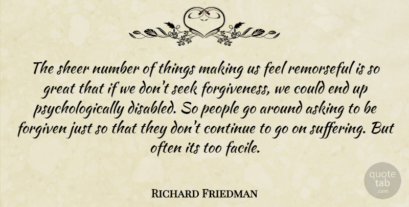 Richard Friedman Quote About Asking, Continue, Forgiven, Forgiveness, Great: The Sheer Number Of Things...