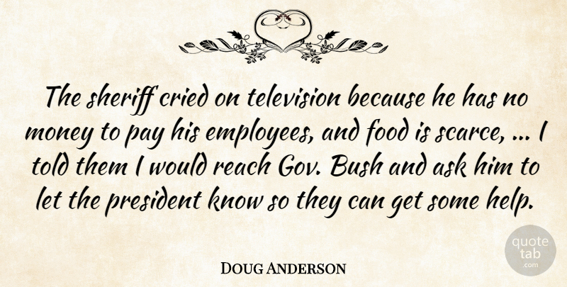 Doug Anderson Quote About Ask, Bush, Cried, Food, Money: The Sheriff Cried On Television...