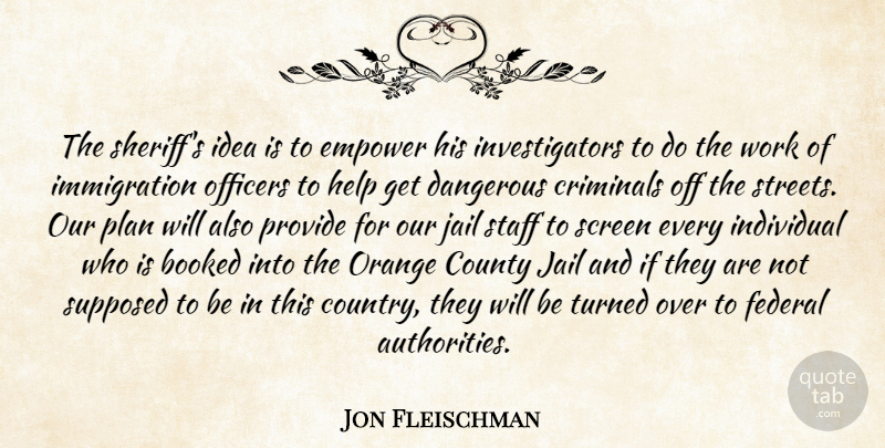 Jon Fleischman Quote About Booked, County, Criminals, Dangerous, Empower: The Sheriffs Idea Is To...