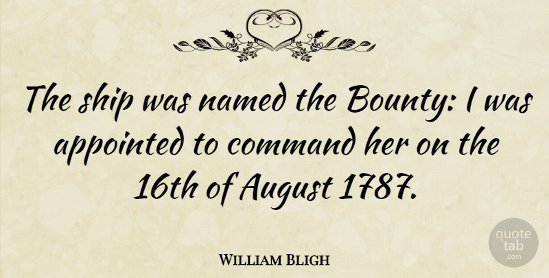 William Bligh Quote About Appointed, British Soldier, Named: The Ship Was Named The...