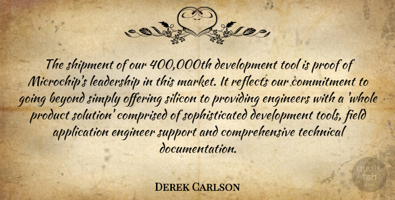 Derek Carlson Quote About Beyond, Commitment, Engineers, Field, Leadership: The Shipment Of Our 400...