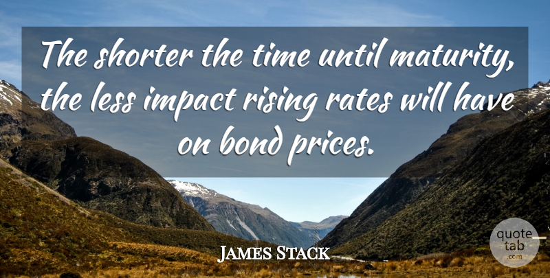 James Stack Quote About Bond, Impact, Less, Maturity, Rates: The Shorter The Time Until...