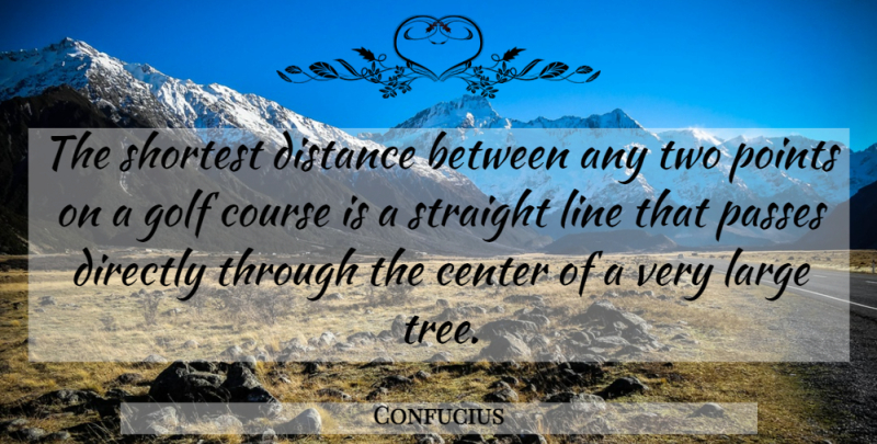 Confucius Quote About Distance, Golf, Two: The Shortest Distance Between Any...