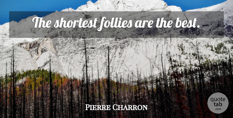 Pierre Charron Quote About Folly: The Shortest Follies Are The...