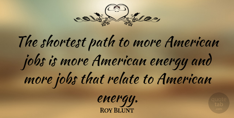 Roy Blunt Quote About Jobs, Path, Energy: The Shortest Path To More...
