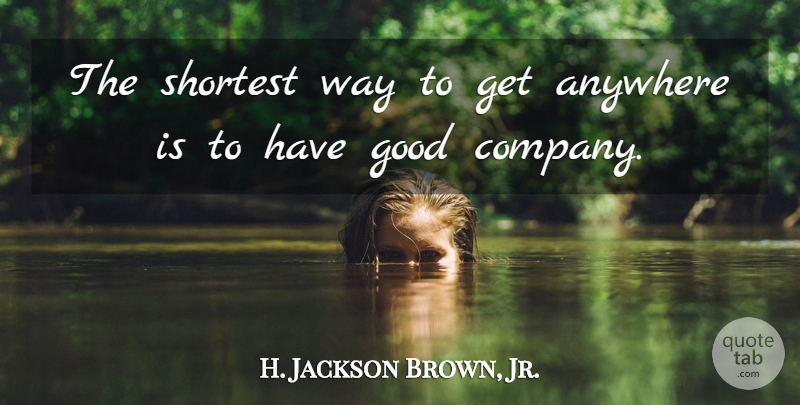 H. Jackson Brown, Jr. Quote About Life Lesson, Way, Good Company: The Shortest Way To Get...
