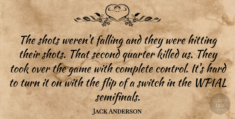 Jack Anderson Quote About Complete, Falling, Flip, Game, Hard: The Shots Werent Falling And...