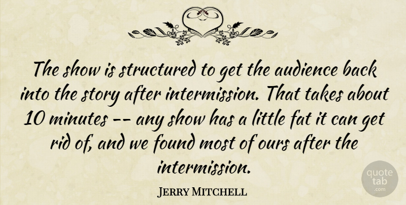 Jerry Mitchell Quote About Audience, Fat, Found, Minutes, Ours: The Show Is Structured To...