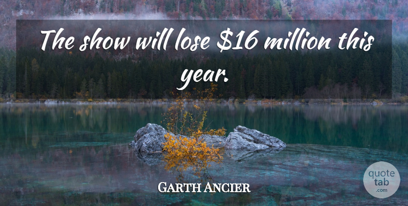 Garth Ancier Quote About Lose, Million: The Show Will Lose 16...