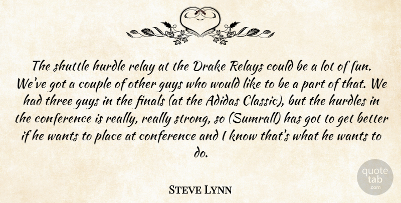 Steve Lynn Quote About Conference, Couple, Drake, Finals, Guys: The Shuttle Hurdle Relay At...