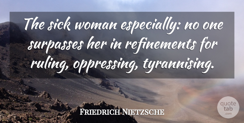 Friedrich Nietzsche Quote About Sick, Sickness, Refinement: The Sick Woman Especially No...