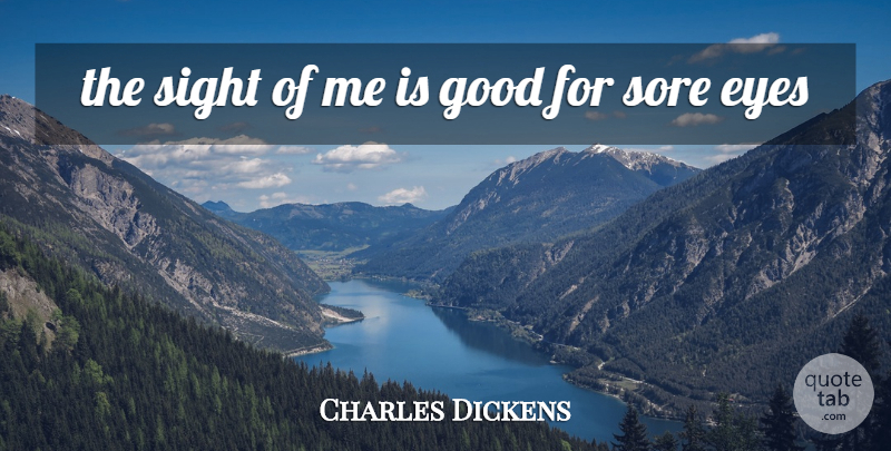 Charles Dickens Quote About Eye, Sight, Sore Eyes: The Sight Of Me Is...