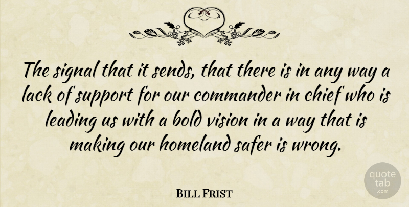 Bill Frist Quote About Bold, Chief, Commander, Homeland, Lack: The Signal That It Sends...