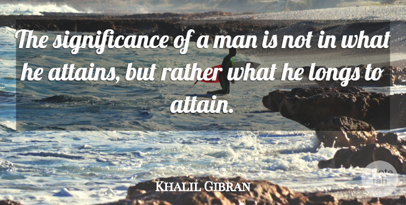 Khalil Gibran Quote About Inspirational, Men, Desire: The Significance Of A Man...