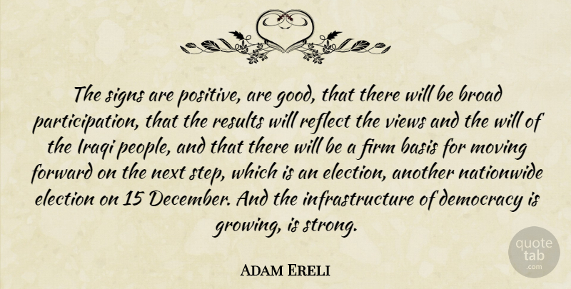 Adam Ereli Quote About Basis, Broad, Democracy, Election, Firm: The Signs Are Positive Are...