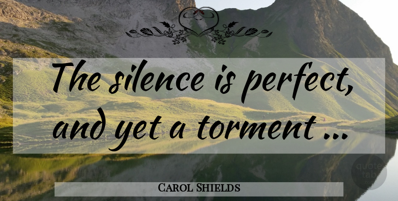 Carol Shields Quote About Perfect, Silence, Torment: The Silence Is Perfect And...