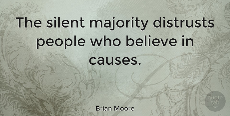 Brian Moore Quote About Believe, Causes, People: The Silent Majority Distrusts People...