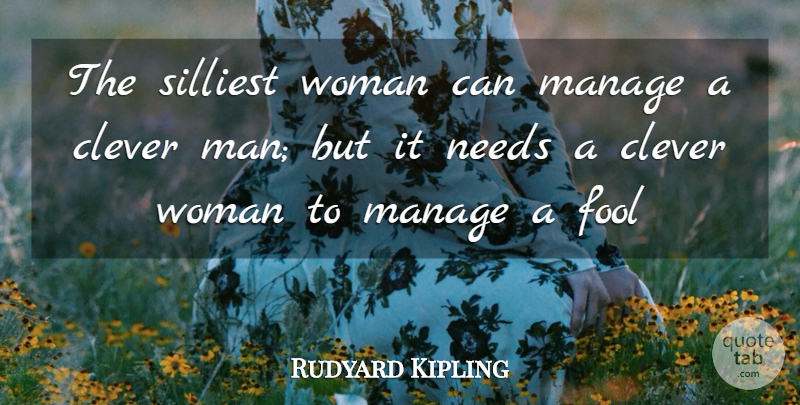 Rudyard Kipling Quote About Clever, Fool, Fools And Foolishness, Manage, Needs: The Silliest Woman Can Manage...
