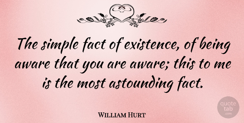William Hurt Quote About Simple, Facts, Existence: The Simple Fact Of Existence...