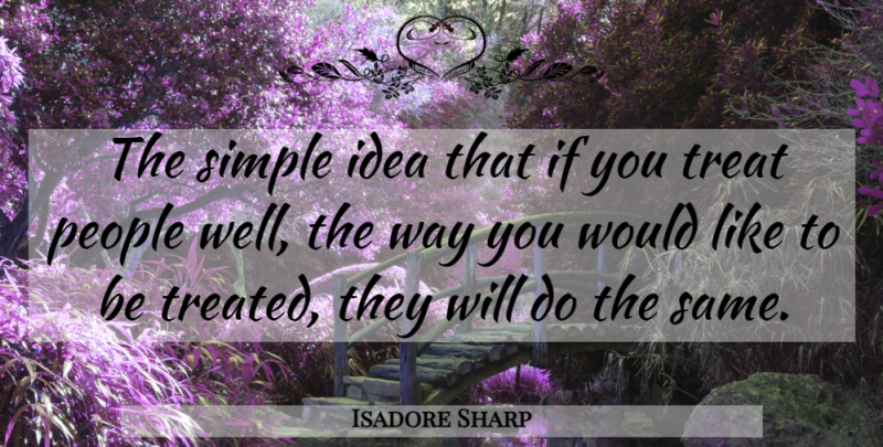 Isadore Sharp Quote About Simple, Ideas, People: The Simple Idea That If...