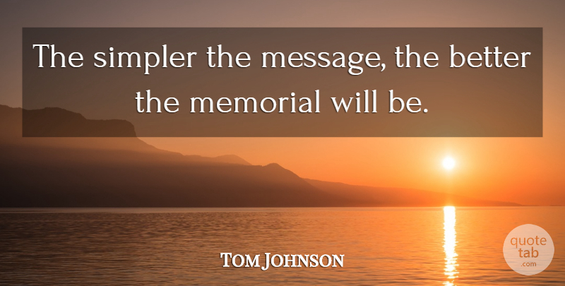 Tom Johnson Quote About Memorial, Simpler: The Simpler The Message The...