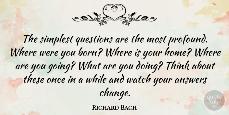 Richard Bach Quote About Life, Change, Home: The Simplest Questions Are The...