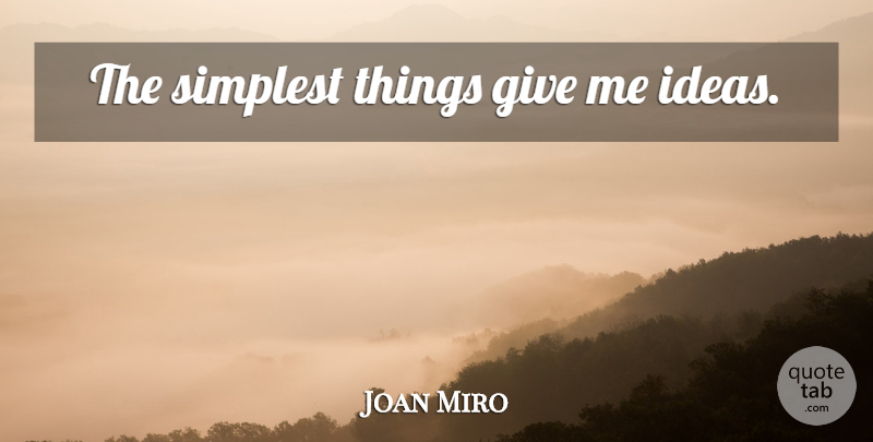 Joan Miro Quote About Ideas, Giving, Simplicity: The Simplest Things Give Me...