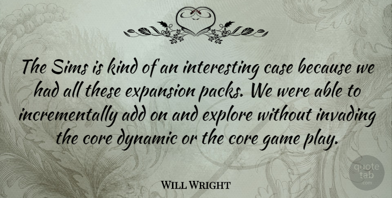 Will Wright Quote About Add, American Scientist, Case, Dynamic, Expansion: The Sims Is Kind Of...