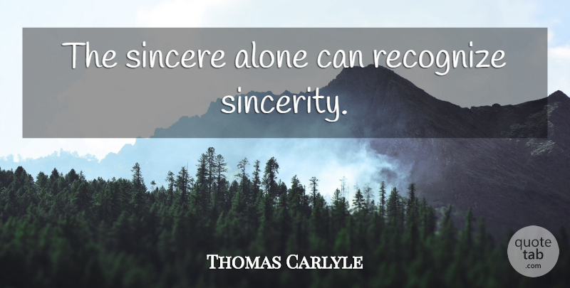 Thomas Carlyle Quote About Sincerity, Sincere: The Sincere Alone Can Recognize...