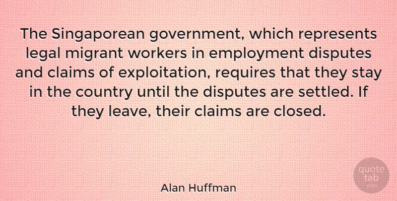 Alan Huffman Quote About Claims, Country, Disputes, Employment, Government: The Singaporean Government Which Represents...