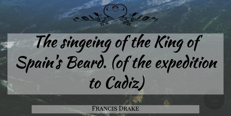 Francis Drake Quote About Expedition, King: The Singeing Of The King...
