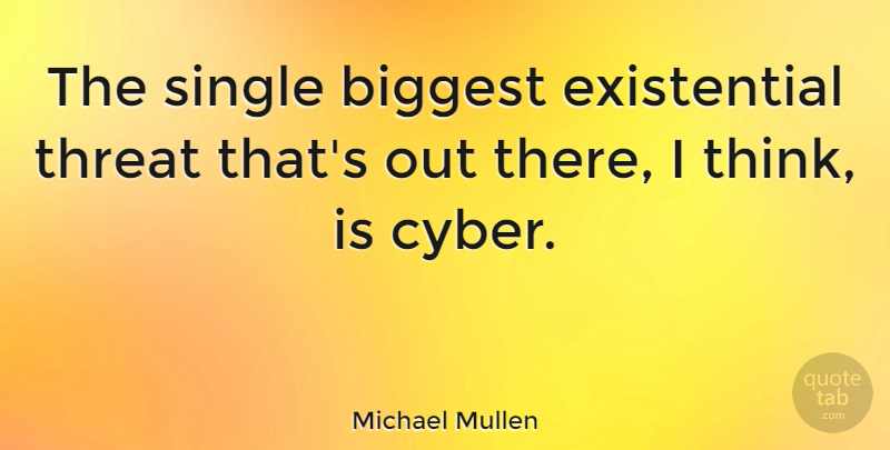 Michael Mullen Quote About Thinking, Existentialism, Cyber: The Single Biggest Existential Threat...