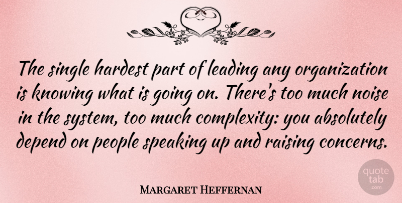 Margaret Heffernan Quote About Absolutely, Hardest, Leading, Noise, People: The Single Hardest Part Of...