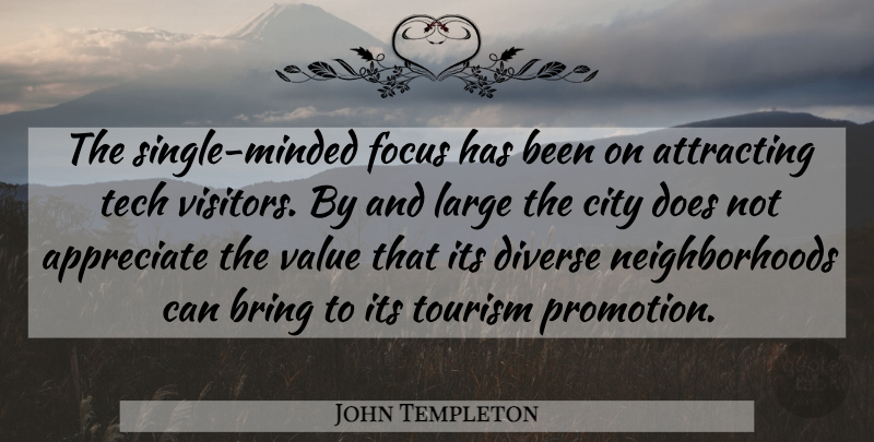 John Templeton Quote About Appreciate, Attracting, Bring, City, Diverse: The Single Minded Focus Has...